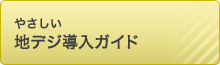 やさしい地デジ導入ガイド